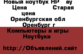 Новый ноутбук НР 15ау028 › Цена ­ 20 000 › Старая цена ­ 15 000 - Оренбургская обл., Оренбург г. Компьютеры и игры » Ноутбуки   